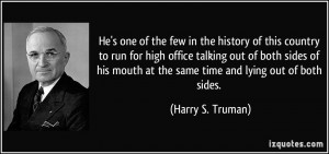 ... mouth at the same time and lying out of both sides. - Harry S. Truman