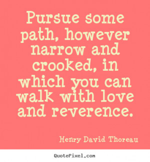 Design picture quotes about love - Pursue some path, however narrow ...