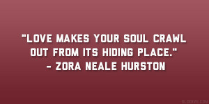 Love makes your soul crawl out from its hiding place.” – Zora ...