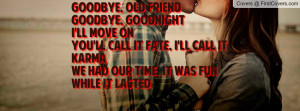 Goodbye, old friendGoodbye, goodnightI'll move onYou'll call it fate ...
