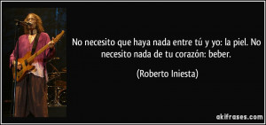 No necesito que haya nada entre tú y yo: la piel. No necesito nada de ...