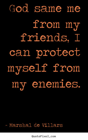 quotes about friendship - God same me from my friends, i can protect ...