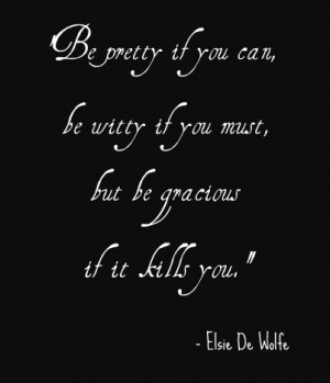 ... if you must, but be gracious if it kills you.” ― Elsie De Wolfe