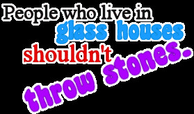 People Who Live In Glass Houses Shouldn't Throw Stones