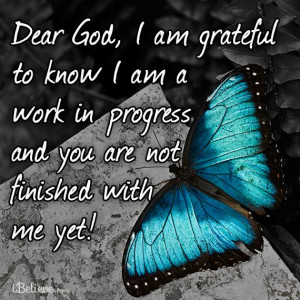 Dear God, i'am grateful to know i'am a work in progress and you are ...
