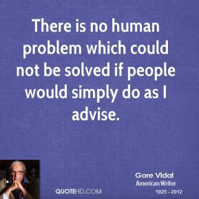 Gore Vidal - There is no human problem which could not be solved if ...
