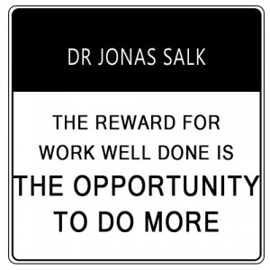 ... for work well done is the opportunity to do more.” Dr. Jonas Salk