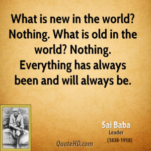 What is new in the world? Nothing. What is old in the world? Nothing ...