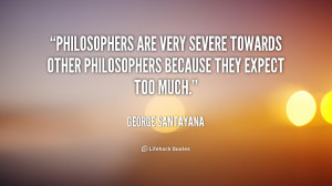 Philosophers are very severe towards other philosophers because they ...