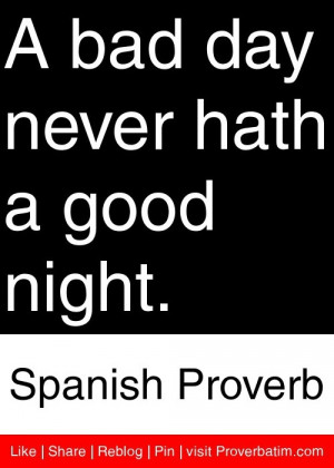bad day never hath a good night. - Spanish Proverb #proverbs #quotes