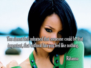 ... be that important, that without him you feel like nothing. ~ Rihanna