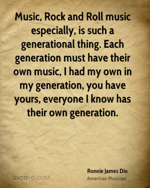 Music, Rock and Roll music especially, is such a generational thing ...