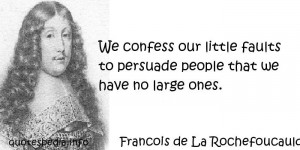 ... our little faults to persuade people that we have no large ones