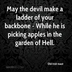 Old Irish toast - May the devil make a ladder of your backbone - While ...