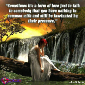 form of love just to talk to somebody that you have nothing in common ...