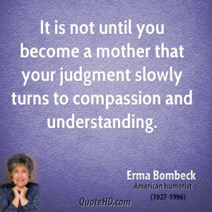 It is not until you become a mother that your judgment slowly turns to ...