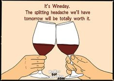 It's Wineday. The splitting headache we'll have tomorrow will be ...