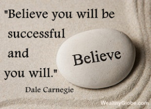 Believe you will be successful and you will.” Dale Carnegie