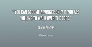 You can become a winner only if you are willing to walk over the edge ...