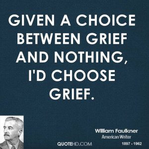 Given a choice between grief and nothing, I'd choose grief.