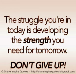 The struggle you're in TODAY is developing the strength you need for ...