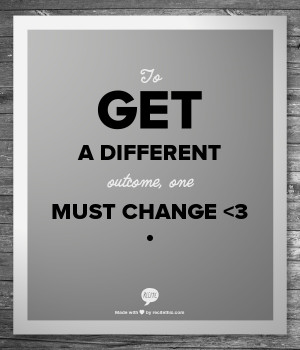 to get a different outcome, one must change