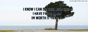 know I can do this with God :)I Have FAiTH in him ,i'm worth it, I ...