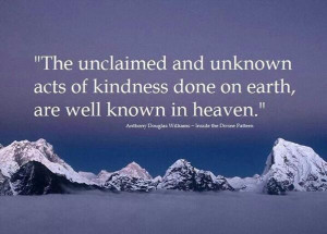 The unclaimed and unknown acts of kindness done on earth, are well ...