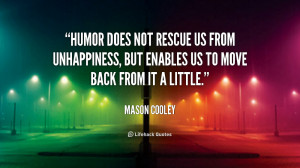 Humor does not rescue us from unhappiness, but enables us to move back ...