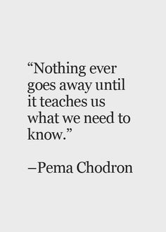 ... until it teaches us what we need to know. -Pema Chodron Quote #quotes