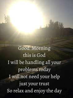 Good morning this is God. I will be handling all your problems today ...