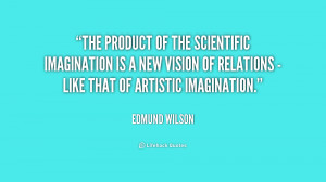 The product of the scientific imagination is a new vision of relations ...