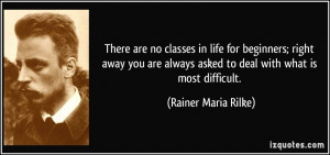 There are no classes in life for beginners; right away you are always ...