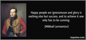 Happy people are ignoramuses and glory is nothing else but success ...