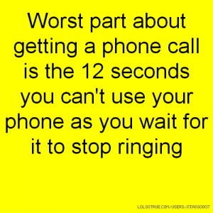 Worst part about getting a phone call is the 12 seconds you can't use ...