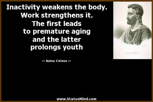 Inactivity weakens the body. Work strengthens it. The first leads to ...