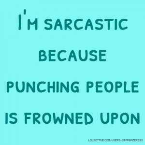 sarcastic because punching people is frowned upon