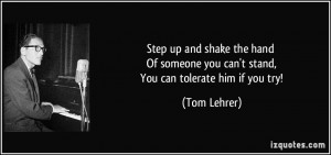 ... someone you can't stand, You can tolerate him if you try! - Tom Lehrer