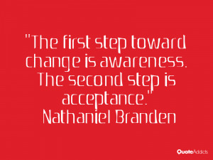 ... first step toward change is awareness. The second step is acceptance