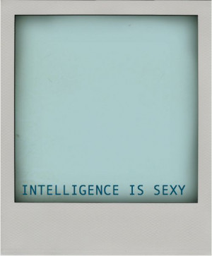 Intelligence is sexy.”