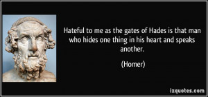 Hateful to me as the gates of Hades is that man who hides one thing in ...