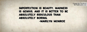 ... to be absolutely ridiculous than absolutely boring. -marilyn monroe
