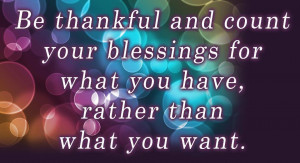 Be thankful and count your blessings for what you have rather than ...
