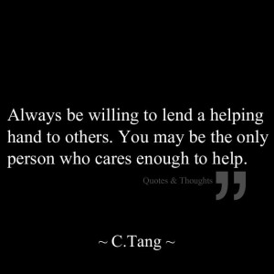 Always be willing to lend a helping hand to others. You may be the ...