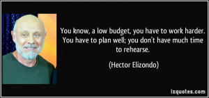 You know, a low budget, you have to work harder. You have to plan well ...