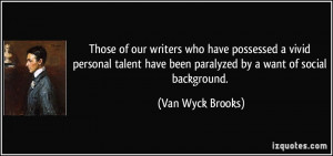 ... have been paralyzed by a want of social background. - Van Wyck Brooks