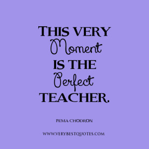live in the moment quotes, perfect teacher