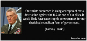 ... for our cherished republican form of government. - Tommy Franks