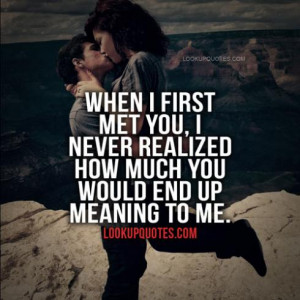 When I first met you, I never realized how much you would end up ...