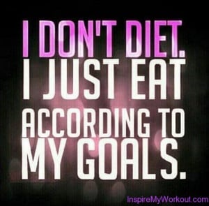Don’t just diet…. eat according to your goals!